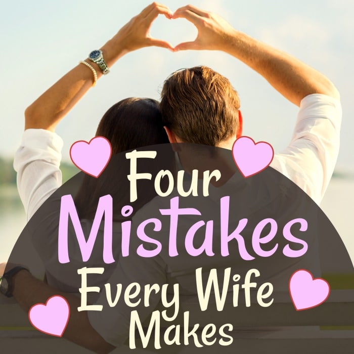Four mistakes every wife makes at some point in her marriage. Find out what they are and how to avoid them!